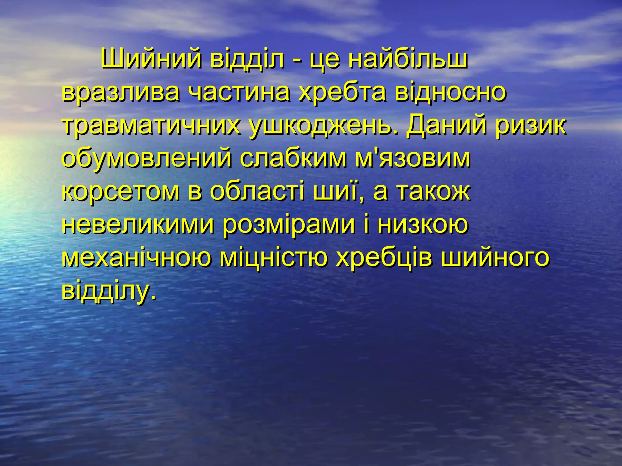 Шийний відділ - це найбільш
вразлива частина хребта відносно
травматичних ушкоджень. Даний ризик
обумовлений слабким м'язовим
корсетом в області шиї, а також
невеликими розмірами і низкою
механічною міцністю хребців шийного
відділу.
 