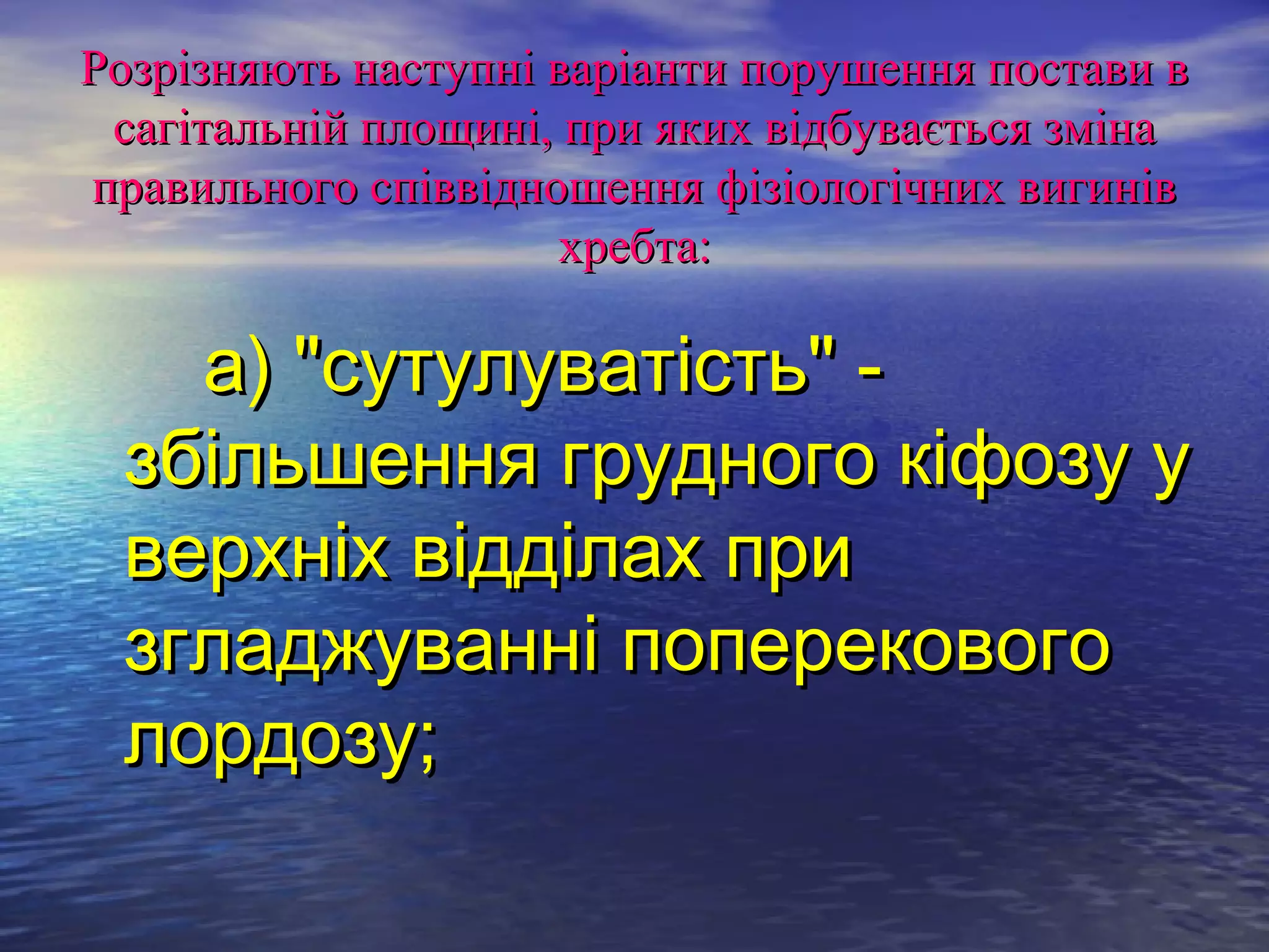 Розрізняють наступні варіанти порушення постави в
 сагітальній площині, при яких відбувається зміна
правильного співвідношення фізіологічних вигинів
                     хребта:

   а) "сутулуватість" -
 збільшення грудного кіфозу у
 верхніх відділах при
 згладжуванні поперекового
 лордозу;
 