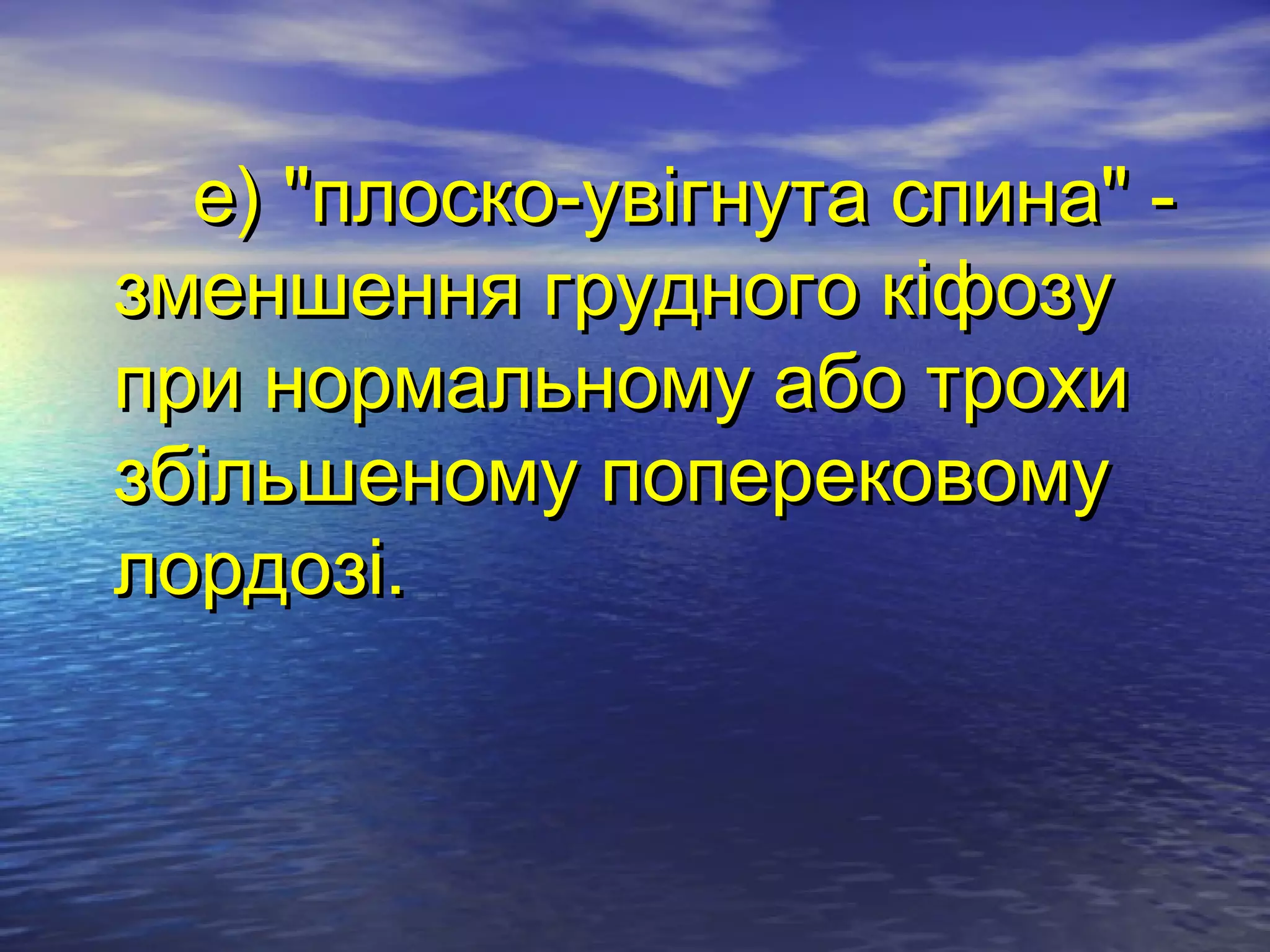 е) "плоско-увігнута спина" -
зменшення грудного кіфозу
при нормальному або трохи
збільшеному поперековому
лордозі.
 