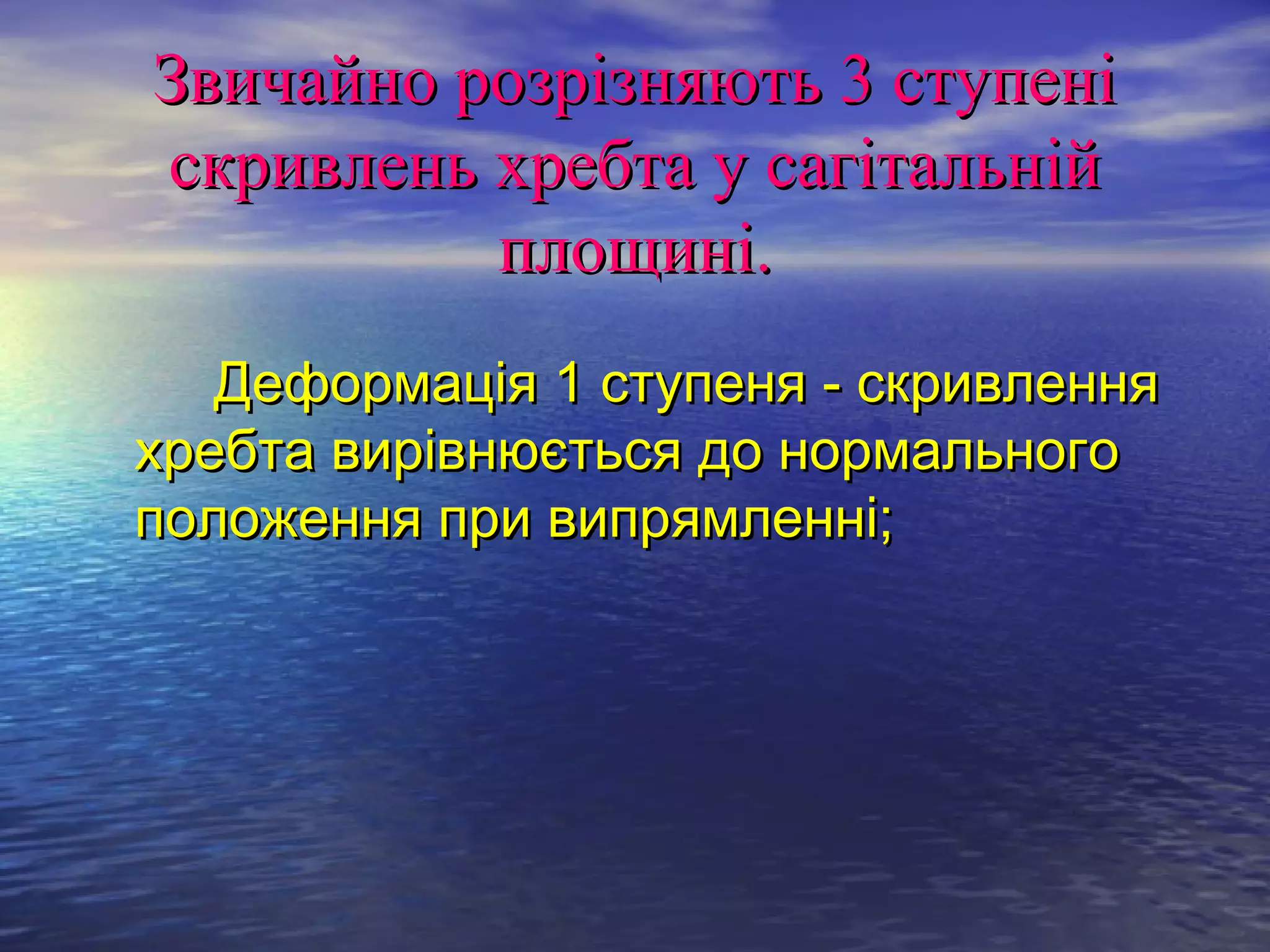 Звичайно розрізняють 3 ступені
скривлень хребта у сагітальній
          площині.
   Деформація 1 ступеня - скривлення
хребта вирівнюється до нормального
положення при випрямленні;
 