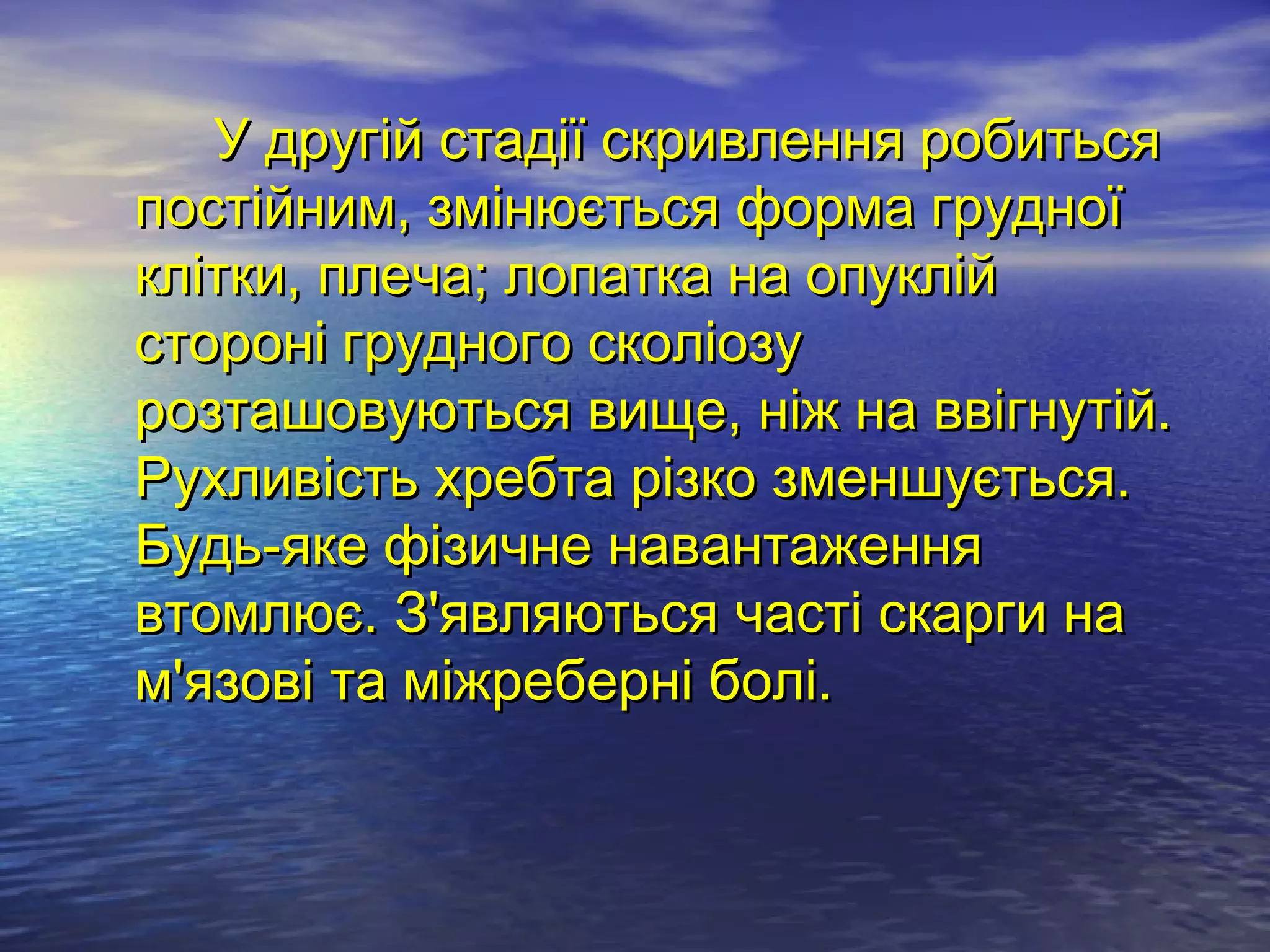 У другій стадії скривлення робиться
постійним, змінюється форма грудної
клітки, плеча; лопатка на опуклій
стороні грудного сколіозу
розташовуються вище, ніж на ввігнутій.
Рухливість хребта різко зменшується.
Будь-яке фізичне навантаження
втомлює. З'являються часті скарги на
м'язові та міжреберні болі.
 