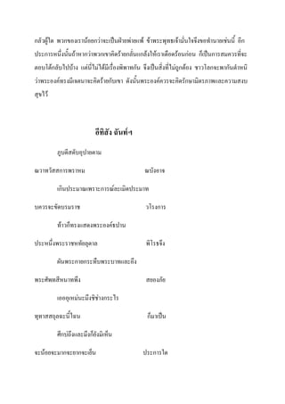 กลัวผู้ใด พวกของเราน้อยกว่าจะเป็นฝ่ายพ่ายแพ้ ข้าพระพุทธเจ้ามั่นใจจึงขอทานายเช่นนี้ อีก
ประการหนึ่งนั้นถ้าหากว่าพวกเขาคิดร้ายกลั่นแกล้งให้เราเดือดร้อนก่อน ก็เป็นการสมควรที่จะ
ตอบโต้กลับไปบ้าง แต่นี่ไม่ได้มีเรื่องพิพาทกัน จึงเป็นสิ่งที่ไม่ถูกต้อง ชาวโลกจะพากันตาหนิ
ว่าพระองค์ทรงมีเจตนาจะคิดร้ายกับเขา ดังนั้นพระองค์ควรจะคิดรักษามิตรภาพและความสงบ
สุขไว้



                          อีทิสัง ฉันท์ฯ
         ภูบดีสดับอุปายตาม

ณวาทวัสสการพราหม                              ณบังอาจ

         เกินประมาณเพราะการณ์ละเมิดประมาท

บควรจะขัดบรมราช                               วโรงการ

         ท้าวก็ทรงแสดงพระองค์ธปาน

ประหนึ่งพระราชหทัยลุดาล                       พิโรธจึง

         ผันพระกายกระทืบพระบาทและอึง

พระศัพทสีหนาทพึง                              สยองภัย

         เอออุเหม่นะมึงชิช่างกระไร

ทุทาสสถุลฉะนี้ไฉน                              ก็มาเป็น

         ศึกบ่ถึงและมึงก็ยังมิเห็น

จะน้อยจะมากจะยากจะเย็น                       ประการใด
 