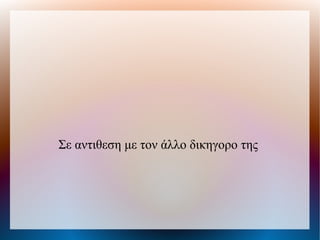 Σε αντιθεση με τον άλλο δικηγορο της
 