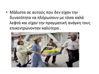 • Μάλιςτα ςε αυτοφσ που δεν είχαν τθν
  δυνατότθτα να πλιρωςουν με τόςα καλά
  λεφτά και είχαν τθν πραγματικι ανάγκθ τουσ
  επικεντρϊνονταν καλφτερα .
 