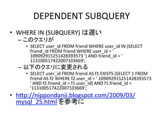 DEPENDENT	
  SUBQUERY	
•  WHERE	
  IN	
  (SUBQUERY)	
  は遅い	
  
   –  このクエリが	
  
      •  SELECT	
  user_id	
  FROM	
  frie...