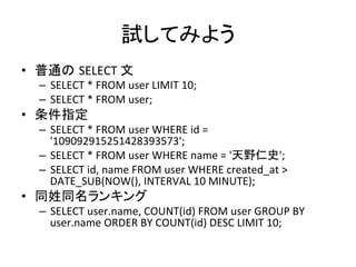試してみよう	
•  普通の SELECT	
  文	
  
   –  SELECT	
  *	
  FROM	
  user	
  LIMIT	
  10;	
  
   –  SELECT	
  *	
  FROM	
  user;	
 ...