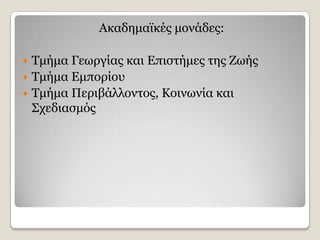 Αθαδεκατθέο κνλάδεο:

 Τκήκα Γεσξγίαο θαη Δπηζηήκεο ηεο Εσήο
 Τκήκα Δκπνξίνπ
 Τκήκα Πεξηβάιινληνο, Θνηλσλία θαη
  Σρεδηαζκφο
 