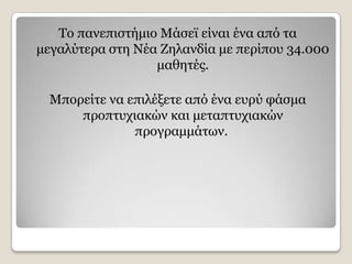 To παλεπηζηήκην Κάζετ είλαη έλα απφ ηα
κεγαιχηεξα ζηε Λέα Εειαλδία κε πεξίπνπ 34.000
                  καζεηέο.

  Κπνξείηε λα επηιέμεηε απφ έλα επξχ θάζκα
      πξνπηπρηαθψλ θαη κεηαπηπρηαθψλ
               πξνγξακκάησλ.
 