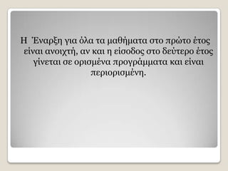 Ζ Έλαξμε γηα φια ηα καζήκαηα ζην πξψην έηνο
είλαη αλνηρηή, αλ θαη ε είζνδνο ζην δεχηεξν έηνο
   γίλεηαη ζε νξηζκέλα πξνγξάκκαηα θαη είλαη
                  πεξηνξηζκέλε.
 