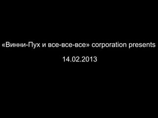 «Винни-Пух и все-все-все» corporation presents

                  14.02.2013
 