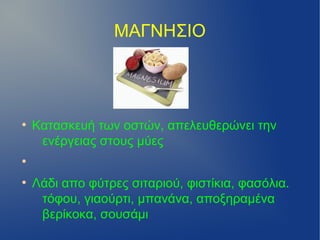 ΜΑΓΝΗΣΙΟ




●
    Κατασκευή των οστών, απελευθερώνει την
     ενέργειας στους μύες
●


●
    Λάδι απο φύτρες σιταριού, φιστίκια, φασόλια.
     τόφου, γιαούρτι, μπανάνα, αποξηραμένα
     βερίκοκα, σουσάμι
 