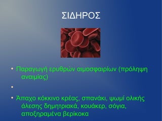 ΣΙΔΗΡΟΣ




●
    Παραγωγή ερυθρών αιμοσφαιρίων (πρόληψη
     αναιμίας)
●


●
    Άπαχο κόκκινο κρέας, σπανάκι, ψωμί ολικής
     άλεσης δημητριακά, κουάκερ, σόγια,
     αποξηραμένα βερίκοκα
 