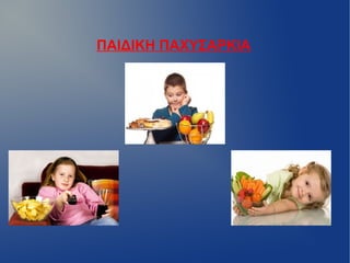 ΠΑΙΔΙΚΗ ΠΑΧΥΣΑΡΚΙΑ
 
