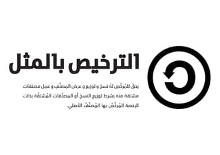 ‫الترخيص بالمثل‬
              ‫َّ ِ‬                      ‫ُ ّ ِ ُ‬
 ‫يحق للمرخص له نسخ و توزيع و عرض المصنف و عمل مصنفات‬
                                                  ‫ّĬ
        ‫َّ‬        ‫ّĬ
 ‫مشتقة منه بشرط توزيع النسخ أو المصنفات المشتقة بذات‬
           ‫ُ‬
                            ‫ُ َّ ُ‬      ‫ُ َّ ُ‬
                    ‫الرخصة المرخص بها المصنف األصلي.‬
 