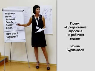 Проект
«Продвижение
  здоровья
 на рабочем
   месте»

   Ирины
 Бурлаковой
 