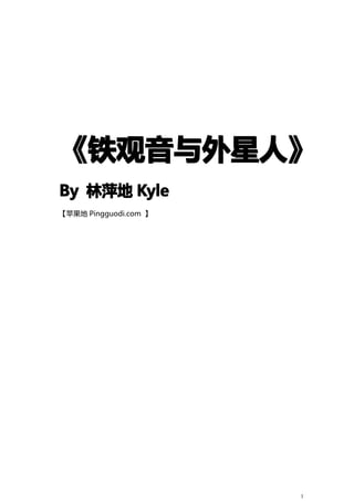 《铁观音与外星人》
 铁观音与外星人》
By 林萍地 Kyle
【苹果地 Pingguodi.com 】




                       1
 