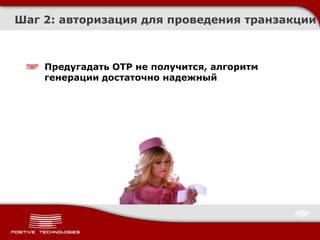 Шаг 2: авторизация для проведения транзакции



    Предугадать OTP не получится, алгоритм
    генерации достаточно надежный
 