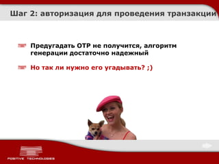 Шаг 2: авторизация для проведения транзакции



    Предугадать OTP не получится, алгоритм
    генерации достаточно надежный

    Но так ли нужно его угадывать? ;)
 