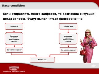 Race condition

Если отправлять много запросов, то возможна ситуация,
когда запросы будут выполняться одновременно:

                      Хочу перевести
      Запрос N                           Запрос N+1
                      1000 рублей на
                       свой же счет



      Проверка                            Проверка
      наличия                             наличия
    необходимой                         необходимой
       суммы                               суммы




   Зачисление денег                    Зачисление денег




                         Profit! $$$
 