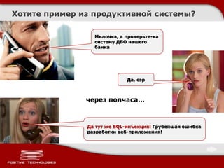 Хотите пример из продуктивной системы?

                 Милочка, а проверьте-ка
                 систему ДБО нашего
                 банка




                            Да, сэр



               через полчаса…



               Да тут же SQL-инъекция! Грубейшая ошибка
               разработки веб-приложения!
 
