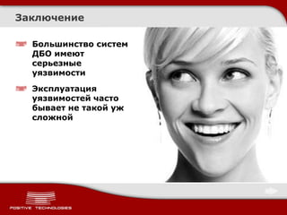 Заключение

  Большинство систем
  ДБО имеют
  серьезные
  уязвимости
  Эксплуатация
  уязвимостей часто
  бывает не такой уж
  сложной
 