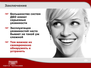 Заключение

  Большинство систем
  ДБО имеют
  серьезные
  уязвимости
  Эксплуатация
  уязвимостей часто
  бывает не такой уж
  сложной
  Тем важнее их
  своевременно
  обнаружить и
  устранить
 