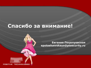 Спасибо за внимание!


                 Евгения Поцелуевская
          epotseluevskaya@ptsecurity.ru
 
