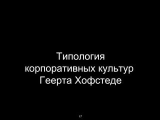 Типология
корпоративных культур
   Геерта Хофстеде


          17
 