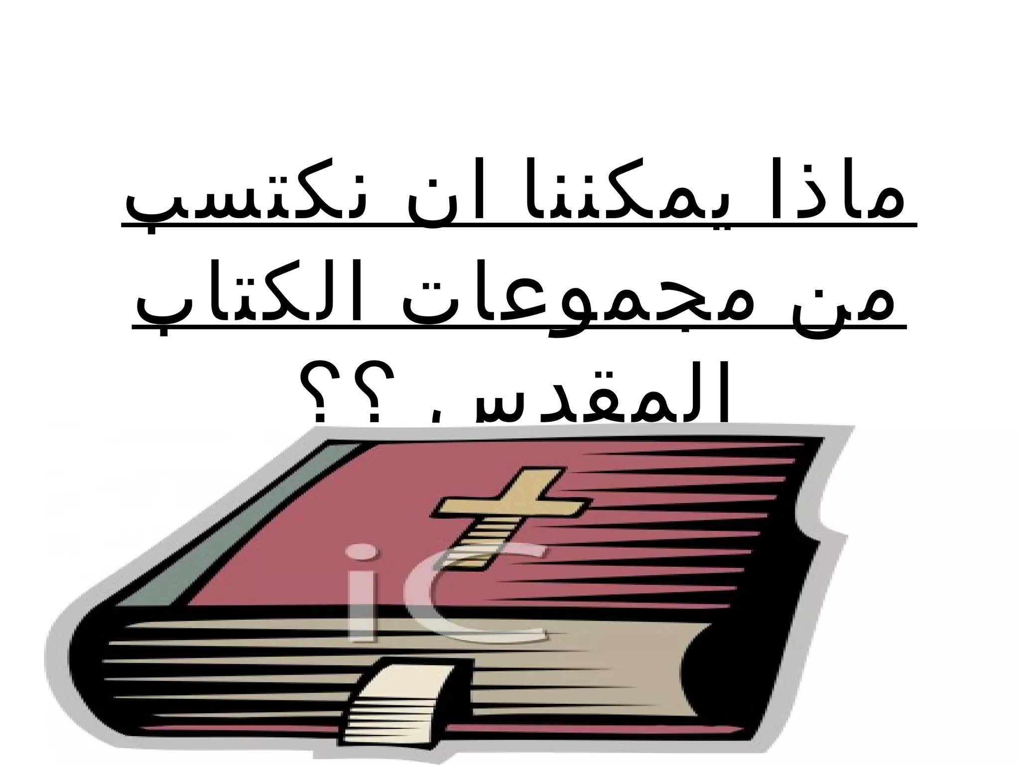 ‫ماذا يمكننا ان نكتسب‬
‫من مجموعات الكتاب‬
    ‫المقدس ؟؟‬
 