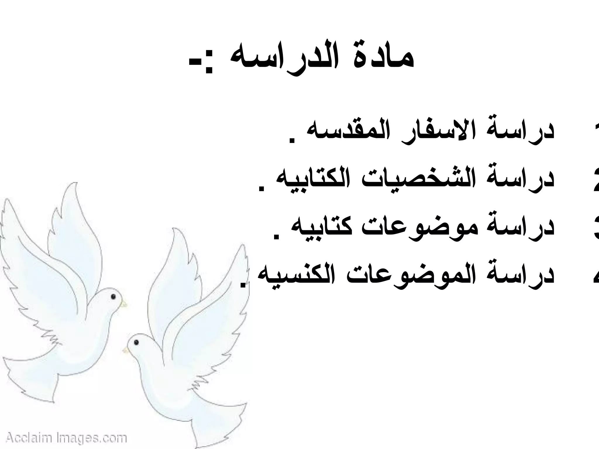 ‫مادة الدراسه :-‬
         ‫دراسة السفار المقدسه .‬   ‫1‬
     ‫دراسة الشخصيات الكتابيه .‬    ‫2‬
       ‫دراسة موضوعات كتابيه .‬     ‫3‬
   ‫دراسة الموضوعات الكنسيه .‬      ‫4‬
 