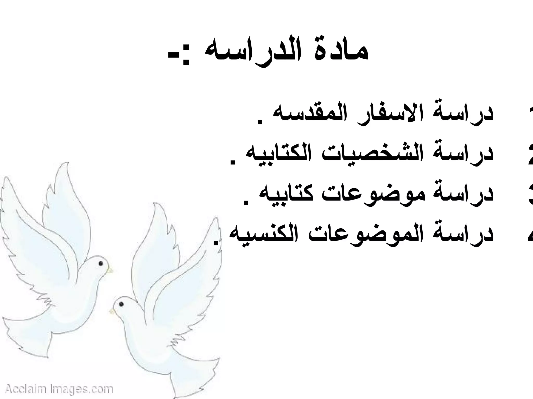 ‫مادة الدراسه :-‬
         ‫دراسة السفار المقدسه .‬   ‫1‬
     ‫دراسة الشخصيات الكتابيه .‬    ‫2‬
       ‫دراسة موضوعات كتابيه .‬     ‫3‬
   ‫دراسة الموضوعات الكنسيه .‬      ‫4‬
 