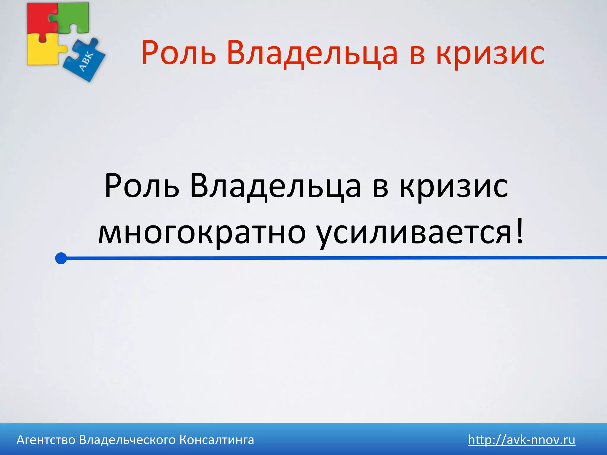 Роль	
  Владельца	
  в	
  кризис	
  


              Роль	
  Владельца	
  в	
  кризис	
  
              многократно	
  усиливается!




Агентство	
  Владельческого	
  Консалтинга       h4p://avk-­‐nnov.ru
 