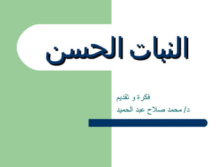 ‫النبات الحسن‬
     ‫فكرة و تقديم‬
     ‫د/ محمد صل ح عبد الحميد‬
 