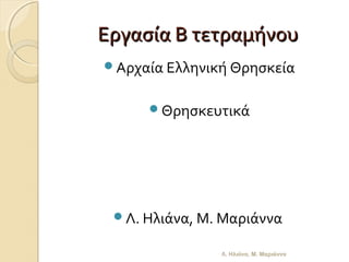 Εργασία Β τετραμήνου
Αρχαία Ελληνική Θρησκεία


     Θρησκευτικά




 Λ. Ηλιάνα, Μ. Μαριάννα

               Λ. Ηλιάνα, Μ. Μαριάννα
 