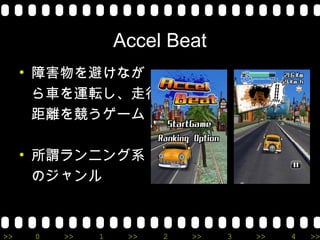 Accel Beat
     • 障害物を避けなが
       ら車を運転し、走行
       距離を競うゲーム

     • 所謂ランニング系
       のジャンル



>>    0   >>   1    >>   2   >>   3   >>   4   >>
 