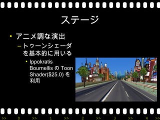 ステージ
     • アニメ調な演出
      – トゥーンシェーダ
        を基本的に用いる
          • Ippokratis
            Bournellis の Toon
            Shader($25.0) を
            利用




>>    0     >>     1     >>     2   >>   3   >>   4   >>
 