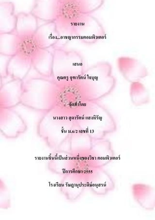 รายงาน
       เรื่อง...อาชญากรรมคอมพิวเตอร์


                     เสนอ
            คุณครู จุฑารัตน์ ใจบุญ


                   จัดทาโดย
          นางสาว สุ ดารัตน์ แสงหิรัญ
              ชั้น ม.6/2 เลขที่ 13


รายงานชิ้นนีเ้ ป็ นส่ วนหนึ่งของวิชา คอมพิวเตอร์
               ปี การศึกษา 2555
       โรงเรียน รัษฎานุประดิษ์อนุสรน์
 