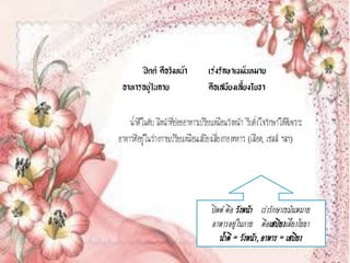 ปิตต คือวังหน้า                เร่งรักษาเขม้นหมาย
 อาหารอยู่ในกาย                      คือเสบียงเลี้ยงโยธา

    น้าดีในตับ มีหน้าที่ย่อยอาหารเปรียบเหมือนวังหน้า รีบตั้งใจรักษาให้ดีเพราะ
อาหารที่อยู่ในร่างกายเปรียบเหมือนเสบียงเลี้ยงกองทหาร (เลือด, เซลล์ ฯลฯ)




                                       ปิตต คือ วังหน้า เร่งรักษาเขม้นหมาย
                                       อาหารอยู่ในกาย คือเสบียงเลี้ยงโยธา
                                          น้าดี = วังหน้า, อาหาร = เสบียง
 