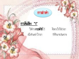 การสรรคา
การเพิมเสียง “ร”
      ่
       ให้ดารงกระษัตริยไว้
                         ์   คือดวงใจให้เร่งยา
      อนึ่งห้ามอย่าโกรธา      ข้าศึกมาจะอันตราย
 