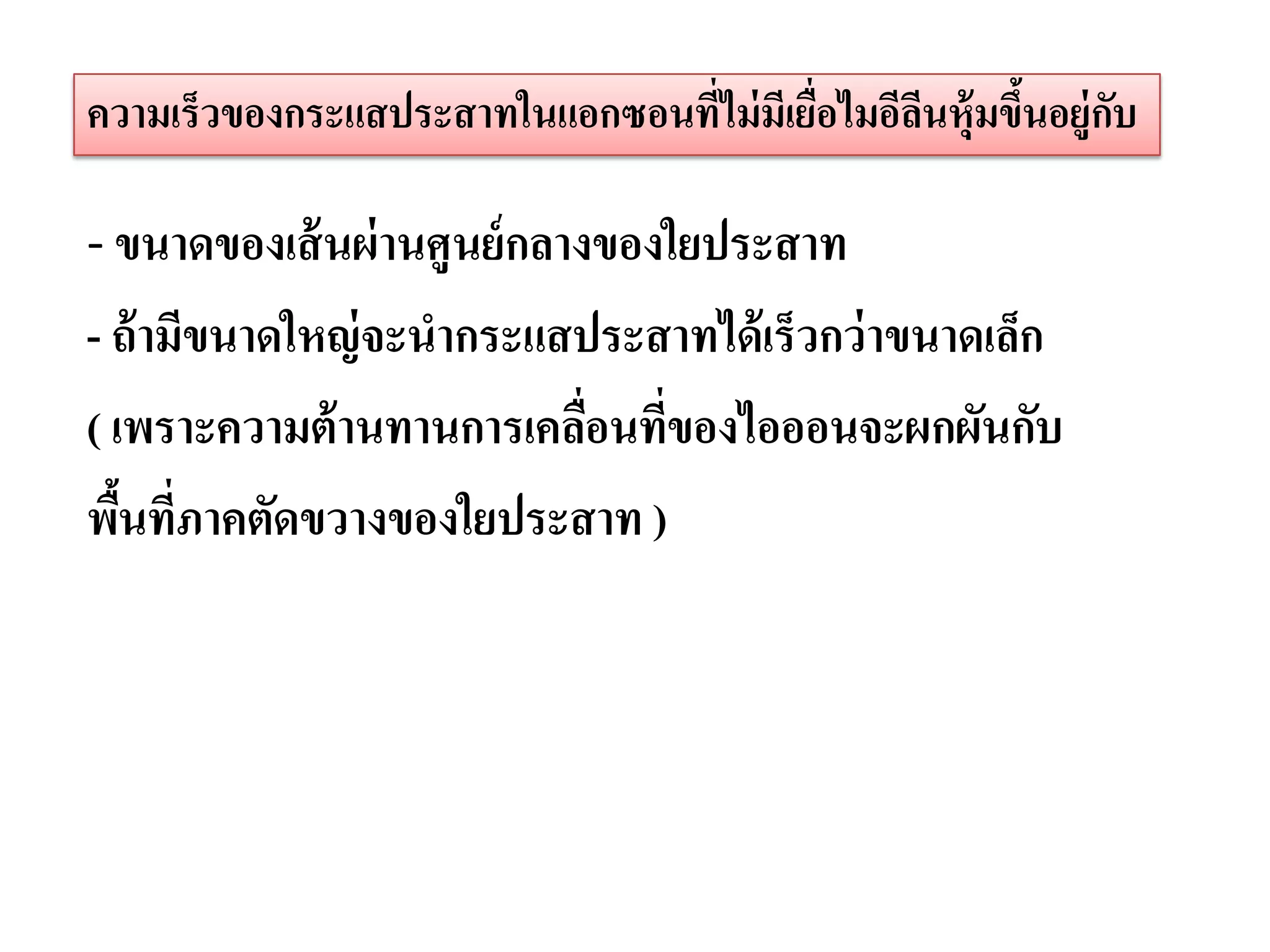 ความเร็วของกระแสประสาทในแอกซอนที่ไม่ มีเยื่อไมอีลนหุ้มขึนอยู่กบ
                                                 ี      ้     ั

- ขนาดของเส้ นผ่ านศูนย์ กลางของใยประสาท
- ถ้ ามีขนาดใหญ่ จะนากระแสประสาทได้ เร็วกว่ าขนาดเล็ก
( เพราะความต้ านทานการเคลือนทีของไอออนจะผกผันกับ
                          ่ ่
พืนที่ภาคตัดขวางของใยประสาท )
   ้
 