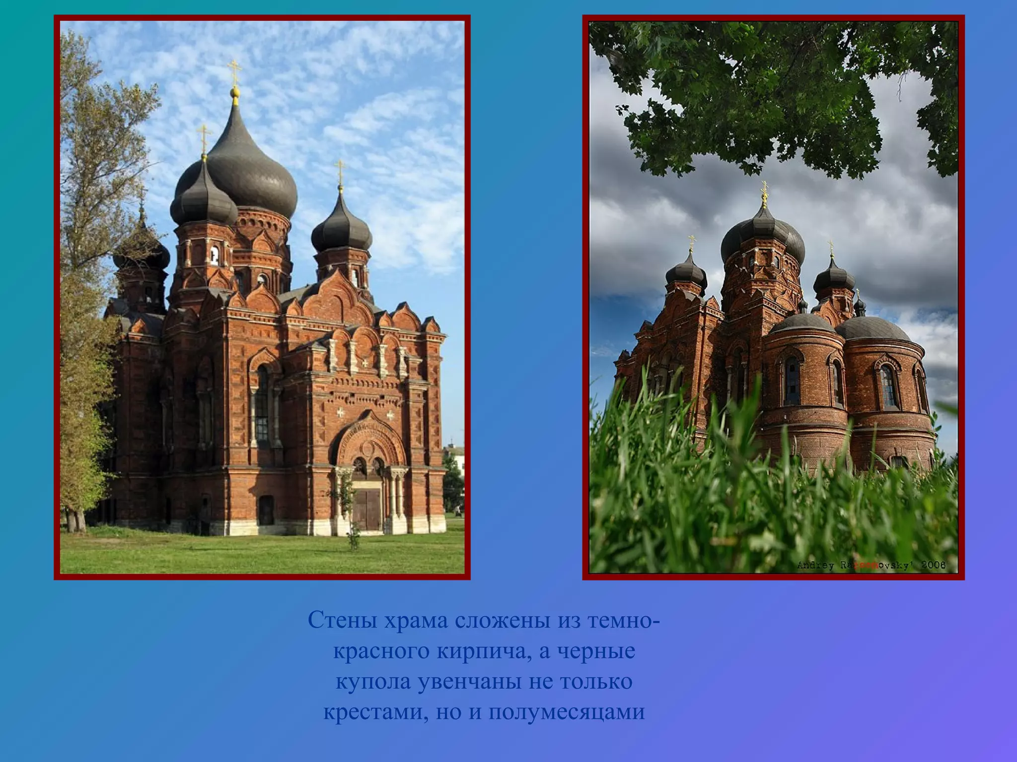 Стены храма сложены из темно-
  красного кирпича, а черные
  купола увенчаны не только
 крестами, но и полумесяцами
 