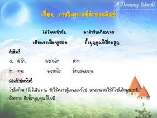 เรื่อง.. การวิเคราะห์คาประพันธ์
                     ไม่รักจะทายับ         พาตารับเที่ยวขจร
                เสียแรงเป็นครูสอน          ทั้งบุญคุณก็เสื่อมสูญ
คาศัพท์
๑. ตารับ              หมายถึง        ตารา
๒. ขจร                 หมายถึง       ร่อนเร่พเนจร
ถอดคาประพันธ์
ไม่รักก็จะทาให้เสียหาย ทาให้ความรู้เผยแพร่ไป ลงแรงสอนให้ก็ไม่ได้ผลตามที่
ต้องการ อีกทั้งบุญคุณก็ไม่มี
 