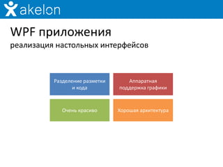 WPF приложения
реализация настольных интерфейсов



          Разделение разметки      Аппаратная
                 и кода         поддержка графики



             Очень красиво      Хорошая архитектура
 