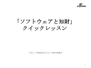 「ソフトウェアと知財」
 クイックレッスン



  日本ＩＴ特許組合/さわべ特許事務所




                      1
 