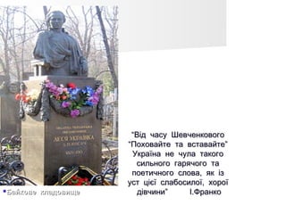 “Від часу Шевченкового
                        “Поховайте та вставайте”
                         Україна не чула такого
                          сильного гарячого та
                         поетичного слова, як із
                        уст цієї слабосилої, хорої
   Байкове кладовище      дівчини”     І.Франко
 