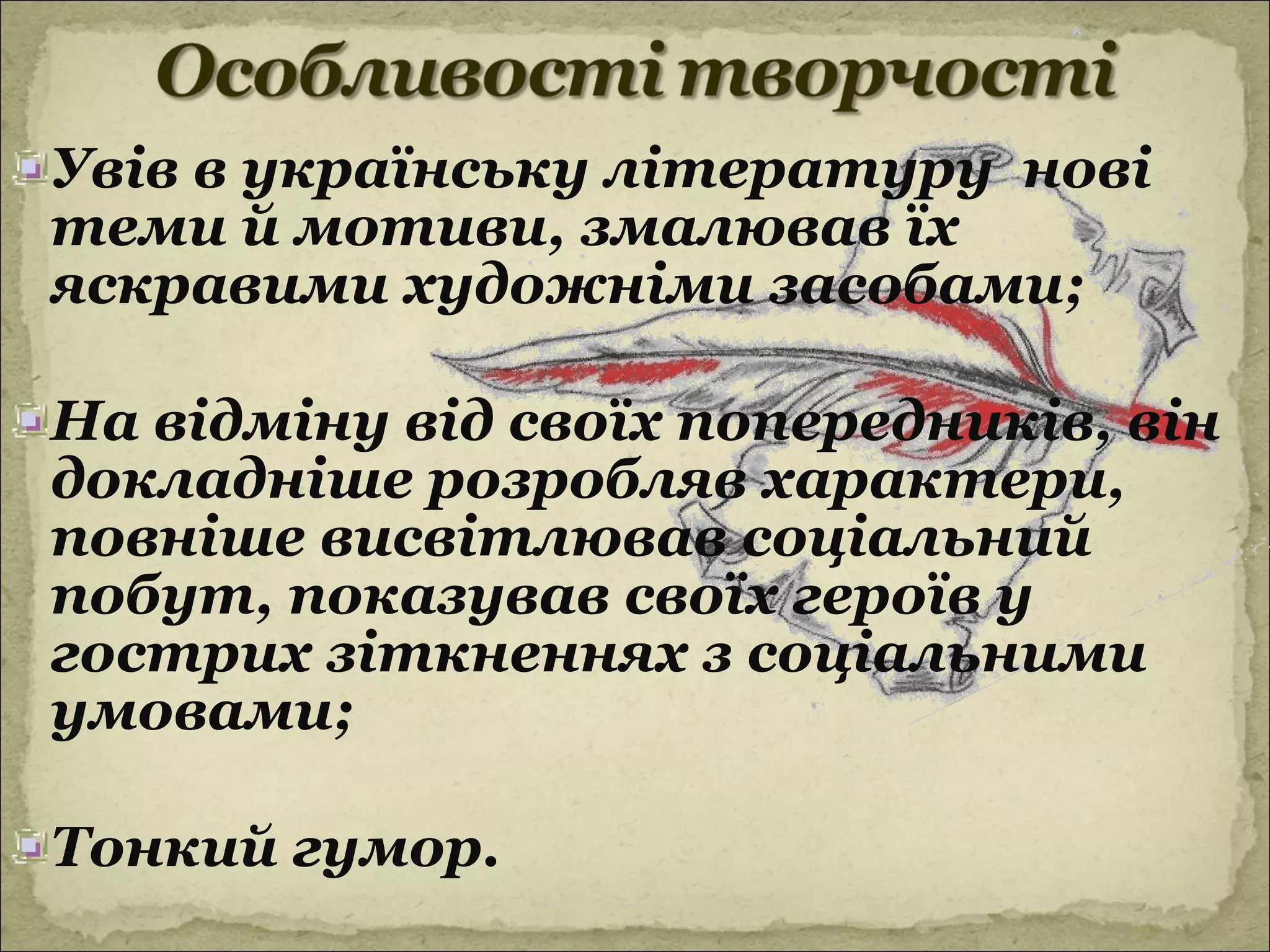 Увів в українську літературу нові
теми й мотиви, змалював їх
яскравими художніми засобами;

На відміну від своїх попередників, він
докладніше розробляв характери,
повніше висвітлював соціальний
побут, показував своїх героїв у
гострих зіткненнях з соціальними
умовами;

Тонкий гумор.
 