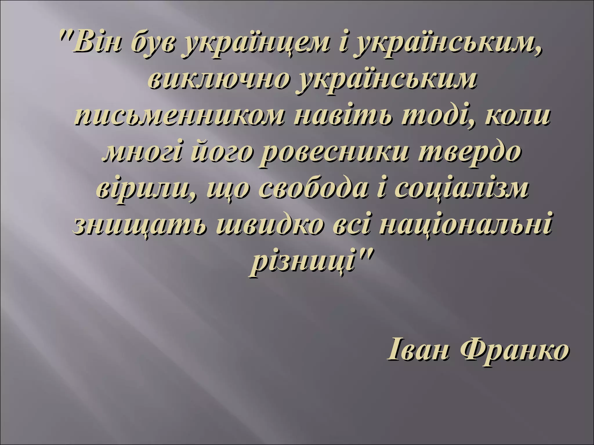 "Він був українцем і українським,
       виключно українським
 письменником навіть тоді, коли
    многі його ровесники твердо
   вірили, що свобода і соціалізм
 знищать швидко всі національні
              різниці"

                      Іван Франко
 