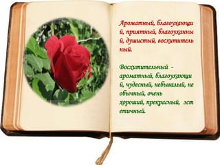 Ароматный, благоухающи
й, приятный, благоуханны
й, душистый, восхититель
ный.

Восхитительный -
ароматный, благоухающи
й, чудесный, небывалый, не
обычный, очень
хороший, прекрасный, эст
етичный.
 