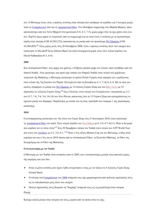 ζεη. Ο Φέληεξεξ έγηλε, έηζη, ν πξψηνο ηελίζηαο ζηελ ηζηνξία πνπ θαηάθεξε λα θεξδίζεη γηα 5 ζπλερείο θνξέο
ηφζν ην Γνπίκπιεληνλ φζν θαη ην Ακεξηθαληθφ Όπελ. Σνλ Οθηψβξην ζπκκεηείρε ζην Madrid Masters, φπνπ
απνθιείζηεθε απφ ηνλ Άληπ Μάξξευ ζηα εκηηειηθά (3-6, 6-3, 7-5), ρσξίο κέρξη ηφηε λα έρεη ράζεη νχηε έλα
ζεη. Παξ'φηη φκσο έραζε ην ηνπξλνπά, απφ ηε ζπκκεηνρή ηνπ ζε απηφ έγηλε ν ηελίζηαο κε ηα πεξηζζφηεξα
θέξδε ζηελ ηζηνξία (US$ 43,585,232), απνζπψληαο ην ξεθφξ απφ ηνλ πξνθάηνρν Πηη ΢άκπξαο (US$
43,280,489).[8] Λίγεο κέξεο κεηά, ζηηο 26 Οθησβξίνπ 2008, έγηλε ν πξψηνο ηελίζηαο φισλ ησλ επνρψλ πνπ
θαηέθηεζε ην Davidoff Swiss Indoors Basel γηα ηξίηε ζπλερφκελε θνξά, φηαλ ζηνλ ηειηθφ θέξδηζε ηνλ
David Nalbandian (6-3, 6-4).

2009

΢ην Απζηξαιηαλφ Όπελ, ζηηο αξρέο ηνπ ρξφλνπ, ν Διβεηφο έθηαζε κέρξη ηνλ ηειηθφ, φπνπ εηηήζεθε απφ ηνλ
Ηζπαλφ Ναδάι. Λίγν αξγφηεξα, θαη αθνχ είρε ληθήζεη ηνλ Ραθαέι Ναδάι ζηνλ ηειηθφ ηνχ ρσκάηηλνπ
ηνπξλνπά ηήο Μαδξίηεο, ν Φέληεξεξ θαηέθηεζε ην πξψην Ρνιάλ Γθαξφο ζηελ θαξηέξα ηνπ, θεξδίδνληαο
ζηνλ ηειηθφ ηήο 7εο Ηνπλίνπ ηνλ Ρφκπηλ Εφληεξιηλγθ απφ ηε ΢νπεδία κε 6–1, 7–6(1), 6–4. Με ηε λίθε ηνπ
εθείλε, ηζνθάξηζε ην ξεθφξ ηνπ Πηη ΢άκπξαο κε 14 ηίηινπο Γθξαλη ΢ιακ θαη ηνπ Ηβάλ Λεληι κε 19
παξνπζίεο ζε ηειηθνχο Γθξαλη ΢ιακ.[9] ΢ηηο 5 Ηνπιίνπ, ζηνλ ηειηθφ ηνπ Γνπίκπιεληνλ, επηθξάηεζε κε 3-2
ζεη (5-7, 7-6, 7-6, 3-6, 16-14) ηνπ Άληη Ρφληηθ, θηάλνληαο έηζη ηα 15 Γθξαλη ΢ιακ θαη θαηαξξίπηνληαο ην
ζρεηηθφ ξεθφξ ηνπ ΢άκπξαο. Παξάιιεια, κε απηήλ ηνπ ηε λίθε, επαλήιζε ζην λνχκεξν 1 ηήο παγθφζκηαο
θαηάηαμεο.

2010

Ο αληηζθαηξηζηήο θαηέθηεζε ηνλ 16ν ηίηιν ηνπ Γθξαλ ΢ιακ ζηηο 31 Ηαλνπαξίνπ 2010, φηαλ θαηέθηεζε
ην Απζηξαιηαλφ Όπελ ζην απιφ. ΢ηνλ ηειηθφ θέξδηζε ηνλ Άληη Μάξετ κε 6–3 6–4 7–6(11). Ήηαλ ε 4ε θνξά
πνπ θέξδηζε ηνλ ελ ιφγσ ηίηιν[11] ΢ηηο 28 Ννεκβξίνπ λίθεζε ηνλ Ναδάι ζηνλ ηειηθφ ηνπ ΑΣΡ World Tour
πνπ έγηλε ζην Λνλδίλν, κε 6-3, 3-6, 6-1. [12] Ήηαλ ν 5νο ηίηινο Masters Cup γηα ηνλ Φέληεξεξ, ν 66νο ζηελ
θαξηέξα ηνπ θαη ν 5νο γηα ην 2010 έπεηηα απφ ην Απζηξαιηαλφ Όπελ, ην ΢ηλζηλάηη Μάζηεξο, ην Όπελ ηεο
΢ηνθρφικεο θαη ην Όπελ ηεο Βαζηιείαο.

Ο ζςναγυνιζμόρ με ηον Ναδάλ

Ο Φέληεξεξ κε ηνλ Ναδάι είλαη αληίπαινη απφ ην 2005, θαη ν ζπλαγσληζκφο κεηαμχ ηνπο απνηειεί κέξνο
ηήο θαξηέξαο θαη ησλ δχν :


       Eίλαη νη κφλνη ηελίζηεο πνπ έρνπλ έξζεη αληηκέησπνη ν έλαο κε ηνλ άιινλ ζε 6 ηειηθνχο Γθξαλ ΢ιακ
       (Grand Slam).

       Ο ηειηθφο ηνχ Γνπίκπιεληνλ ηνπ 2008 αλάκεζά ηνπο έρεη ραξαθηεξηζηεί απφ πνιινχο ζρνιηαζηέο ηέληο
       σο ην ζπνπδαηφηεξν καηο φισλ ησλ επνρψλ.

       Πνιινί ζρνιηαζηέο ηέληο ζεσξνχλ ηε "δηακάρε" αλάκεζά ηνπο σο ηε κεγαιχηεξε ζηελ ηζηνξία.

Ρεθφξ

Καηέρεη πνιιά ξεθφξ ζηελ ηζηνξία ηνχ ηέληο, κεξηθά απφ ηα νπνία είλαη ηα εμήο:
 