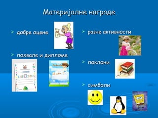 Материјалне награде

   добре оцене            разне активности



   похвале и дипломе
                           поклони



                           симболи
 